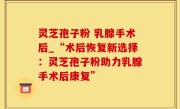 灵芝孢子粉 乳腺手术后_“术后恢复新选择：灵芝孢子粉助力乳腺手术后康复”