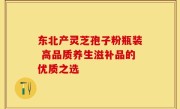 东北产灵芝孢子粉瓶装 高品质养生滋补品的优质之选