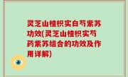 灵芝山楂枳实白芍紫苏功效(灵芝山楂枳实芍药紫苏组合的功效及作用详解)