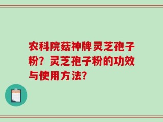 农科院菇神牌灵芝孢子粉？灵芝孢子粉的功效与使用方法？