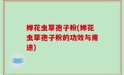 婵花虫草孢子粉(婵花虫草孢子粉的功效与用途)