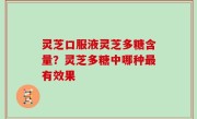 灵芝口服液灵芝多糖含量？灵芝多糖中哪种最有效果
