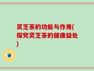 灵芝茶的功能与作用(探究灵芝茶的健康益处)