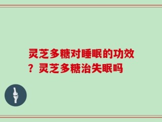 灵芝多糖对睡眠的功效？灵芝多糖治失眠吗