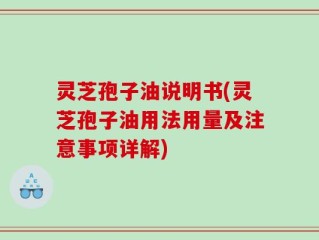 灵芝孢子油说明书(灵芝孢子油用法用量及注意事项详解)