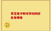 灵芝孢子粉对孕妇的好处有哪些
