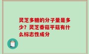 灵芝多糖的分子量是多少？灵芝香菇平菇有什么标志性成分
