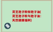 灵芝孢子粉和狍子油(灵芝孢子粉与狍子油：天然健康福利)