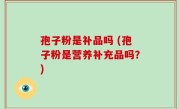 孢子粉是补品吗 (孢子粉是营养补充品吗？)