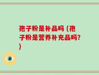 孢子粉是补品吗 (孢子粉是营养补充品吗？)