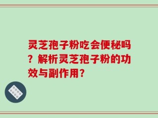 灵芝孢子粉吃会便秘吗？解析灵芝孢子粉的功效与副作用？