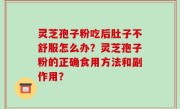 灵芝孢子粉吃后肚子不舒服怎么办？灵芝孢子粉的正确食用方法和副作用？