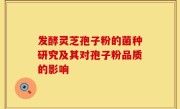 发酵灵芝孢子粉的菌种研究及其对孢子粉品质的影响