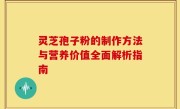 灵芝孢子粉的制作方法与营养价值全面解析指南