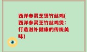 西洋参灵芝煲竹丝鸡(西洋参灵芝竹丝鸡煲：打造滋补健康的传统美味)