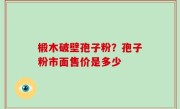 椴木破壁孢子粉？孢子粉市面售价是多少