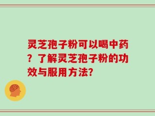灵芝孢子粉可以喝中药？了解灵芝孢子粉的功效与服用方法？