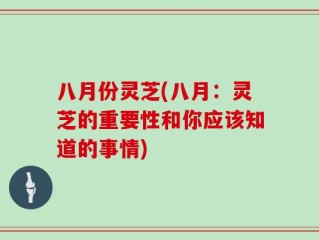 八月份灵芝(八月：灵芝的重要性和你应该知道的事情)