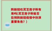 防新冠吃灵芝孢子粉有用吗(灵芝孢子粉能否在预防新冠疫情中扮演重要角色？)