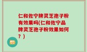仁和佐宁牌灵芝孢子粉有效果吗(仁和佐宁品牌灵芝孢子粉效果如何？)