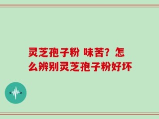 灵芝孢子粉 味苦？怎么辨别灵芝孢子粉好坏