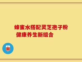 蜂蜜水搭配灵芝孢子粉 健康养生新组合