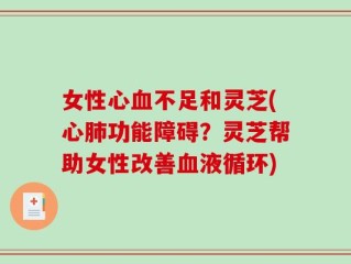 女性心血不足和灵芝(心肺功能障碍？灵芝帮助女性改善血液循环)