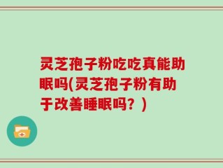 灵芝孢子粉吃吃真能助眠吗(灵芝孢子粉有助于改善睡眠吗？)