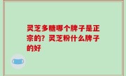 灵芝多糖哪个牌子是正宗的？灵芝粉什么牌子的好