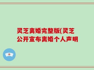 灵芝离婚完整版(灵芝公开宣布离婚个人声明