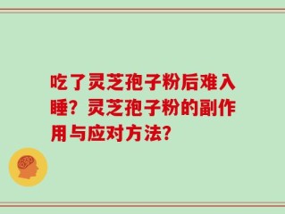 吃了灵芝孢子粉后难入睡？灵芝孢子粉的副作用与应对方法？
