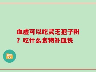 血虚可以吃灵芝孢子粉？吃什么食物补血快