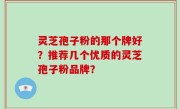 灵芝孢子粉的那个牌好？推荐几个优质的灵芝孢子粉品牌？