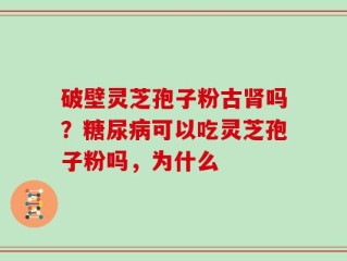破壁灵芝孢子粉古肾吗？糖尿病可以吃灵芝孢子粉吗，为什么