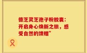 德芝灵芝孢子粉胶囊:开启身心焕新之旅,感受自然的馈赠”