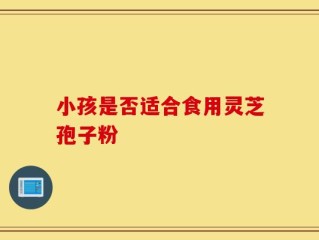 小孩是否适合食用灵芝孢子粉