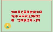 天麻灵芝黄芪胶囊有没有用(天麻灵芝黄芪胶囊：功效及适用人群)