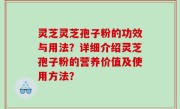 灵芝灵芝孢子粉的功效与用法？详细介绍灵芝孢子粉的营养价值及使用方法？