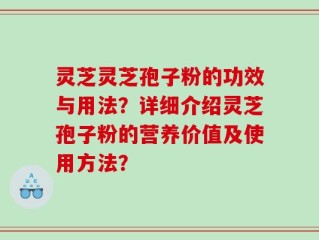 灵芝灵芝孢子粉的功效与用法？详细介绍灵芝孢子粉的营养价值及使用方法？