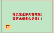 吃灵芝水多久有效果(灵芝水喝多久见效？)
