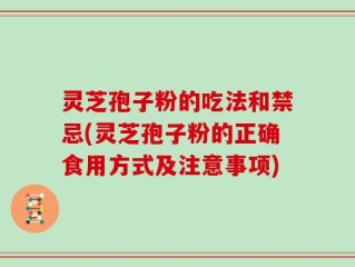 灵芝孢子粉的吃法和禁忌(灵芝孢子粉的正确食用方式及注意事项)