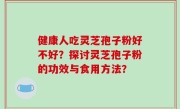 健康人吃灵芝孢子粉好不好？探讨灵芝孢子粉的功效与食用方法？