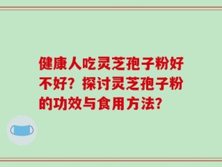 健康人吃灵芝孢子粉好不好？探讨灵芝孢子粉的功效与食用方法？