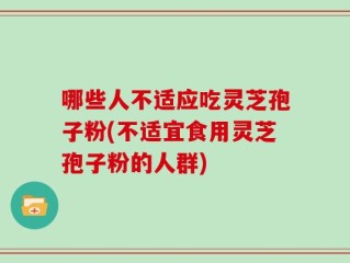 哪些人不适应吃灵芝孢子粉(不适宜食用灵芝孢子粉的人群)