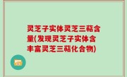 灵芝子实体灵芝三萜含量(发现灵芝子实体含丰富灵芝三萜化合物)
