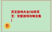 灵芝游戏大全(玩转灵芝：完整游戏攻略合集)