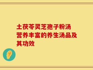 土茯苓灵芝孢子粉汤 营养丰富的养生汤品及其功效
