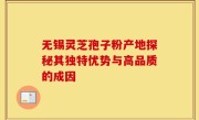 无锡灵芝孢子粉产地探秘其独特优势与高品质的成因