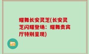 耀舞长安灵芝(长安灵芝闪耀登场：耀舞贵宾厅特别呈现)