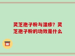 灵芝孢子粉与湿疹？灵芝孢子粉的功效是什么